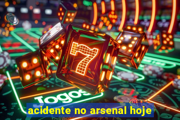 acidente no arsenal hoje